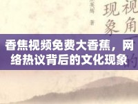 香焦視頻免費(fèi)大香蕉，網(wǎng)絡(luò)熱議背后的文化現(xiàn)象