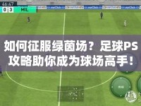 如何征服綠茵場？足球PS攻略助你成為球場高手！