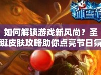 如何解鎖游戲新風(fēng)尚？圣誕皮膚攻略助你點(diǎn)亮節(jié)日氛圍！