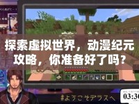 探索虛擬世界，動漫紀(jì)元攻略，你準(zhǔn)備好了嗎？