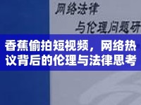 香蕉偷拍短視頻，網(wǎng)絡(luò)熱議背后的倫理與法律思考