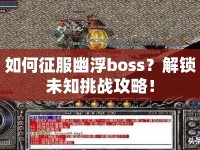 如何征服幽浮boss？解鎖未知挑戰(zhàn)攻略！