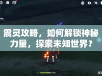 震靈攻略，如何解鎖神秘力量，探索未知世界？