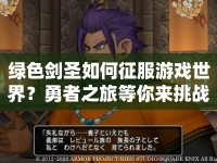 綠色劍圣如何征服游戲世界？勇者之旅等你來挑戰(zhàn)！