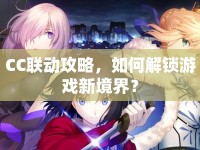 CC聯(lián)動(dòng)攻略，如何解鎖游戲新境界？
