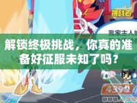 解鎖終極挑戰(zhàn)，你真的準(zhǔn)備好征服未知了嗎？