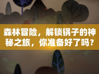 森林冒險，解鎖鍋子的神秘之旅，你準備好了嗎？
