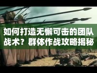 如何打造無(wú)懈可擊的團(tuán)隊(duì)?wèi)?zhàn)術(shù)？群體作戰(zhàn)攻略揭秘！