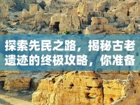探索先民之路，揭秘古老遺跡的終極攻略，你準(zhǔn)備好了嗎？