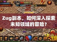Zug副本，如何深入探索未知領(lǐng)域的冒險(xiǎn)？