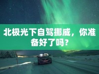 北極光下自駕挪威，你準(zhǔn)備好了嗎？