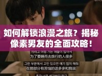如何解鎖浪漫之旅？揭秘像素男友的全面攻略！