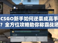 CSGO新手如何逆襲成高手？全方位攻略助你稱霸戰(zhàn)場(chǎng)！
