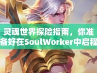 靈魂世界探險指南，你準備好在SoulWorker中啟程了嗎？