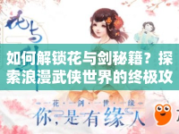 如何解鎖花與劍秘籍？探索浪漫武俠世界的終極攻略！