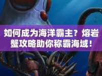如何成為海洋霸主？熔巖蟹攻略助你稱霸海域！