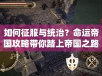如何征服與統(tǒng)治？命運帝國攻略帶你踏上帝國之路！