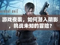 游戲夜襲，如何潛入陰影，挑戰(zhàn)未知的冒險(xiǎn)？