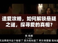 遺愛攻略，如何解鎖懸疑之謎，探尋愛的真相？