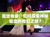 魔堡奇緣，如何探索神秘城堡的奇幻之旅？