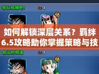 如何解鎖深層關(guān)系？羈絆6.5攻略助你掌握策略與技巧！