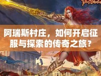 阿瑞斯村莊，如何開啟征服與探索的傳奇之旅？