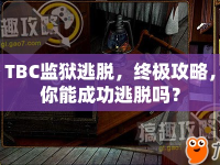 TBC監(jiān)獄逃脫，終極攻略，你能成功逃脫嗎？