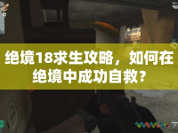 絕境18求生攻略，如何在絕境中成功自救？