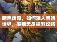 暗黑傳奇，如何深入黑暗世界，解鎖無盡探索攻略？