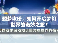 顥夢(mèng)攻略，如何開(kāi)啟夢(mèng)幻世界的奇妙之旅？