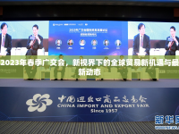 2023年春季廣交會(huì)，新視界下的全球貿(mào)易新機(jī)遇與最新動(dòng)態(tài)