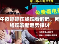 午夜婷婷在線觀看的嗎，網(wǎng)絡(luò)觀影新趨勢探討