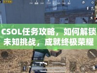 CSOL任務(wù)攻略，如何解鎖未知挑戰(zhàn)，成就終極榮耀？