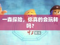 一森探險，你真的會玩轉(zhuǎn)嗎？