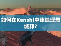 如何在Kenshi中建造理想城邦？