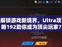 解鎖游戲新境界，Ultra攻略192助你成為頂尖玩家？