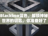 Blackbox藍色，解鎖神秘世界的鑰匙，你準備好了嗎？