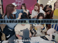 揭秘女主播的進(jìn)貨秘籍，解鎖直播帶貨的幕后故事