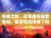 傳奇之旅，你準備好探索未知，解鎖喧鬧傳奇了嗎？