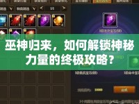 巫神歸來，如何解鎖神秘力量的終極攻略？