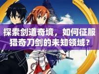 探索劍道奇境，如何征服獵奇刀劍的未知領(lǐng)域？