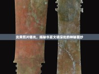 炎黃照片曝光，揭秘華夏文明深處的神秘面紗