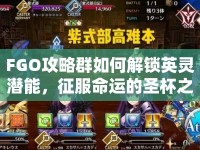 FGO攻略群如何解鎖英靈潛能，征服命運(yùn)的圣杯之旅？