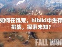 如何在饑荒，hibiki中生存挑戰(zhàn)，探索未知？