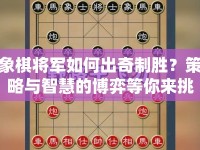 象棋將軍如何出奇制勝？策略與智慧的博弈等你來挑戰(zhàn)！