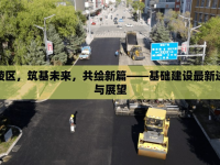 夷陵區(qū)，筑基未來，共繪新篇——基礎(chǔ)建設(shè)最新進展與展望