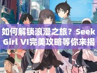 如何解鎖浪漫之旅？SeekGirl VI完美攻略等你來揭秘！