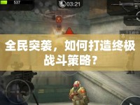 全民突襲，如何打造終極戰(zhàn)斗策略？