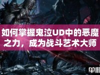 如何掌握鬼泣UD中的惡魔之力，成為戰(zhàn)斗藝術(shù)大師？