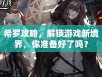 希羅攻略，解鎖游戲新境界，你準(zhǔn)備好了嗎？